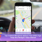 Tips-Android-Mengelola-Aplikasi-Peta-Offline-Agar-Tetap-Bisa-Navigasi-Tanpa-Internet