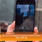 Tips-Android-Mengelola-Pengaturan-Aplikasi-Kamera-Agar-Tidak-Lag